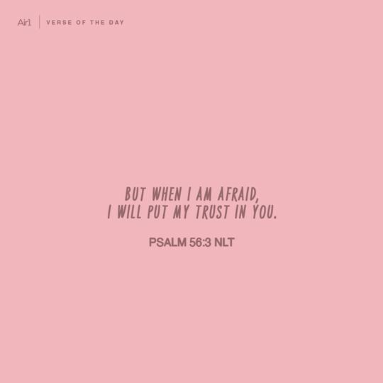 But when I am afraid, I will put my trust in You.