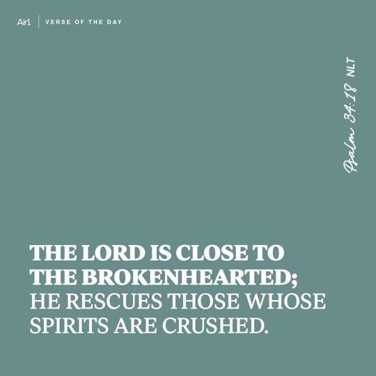 The Lord is close to the brokenhearted; He rescues those whose spirits are crushed.