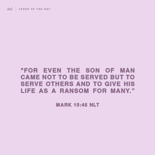 "For even the Son of Man came not to be served but to serve others and to give His life as a ransom for many.”