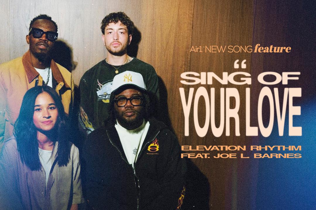 Air1 New Song Feature: "Sing Of Your Love" Elevation Rhythm feat. Joe L Barnes