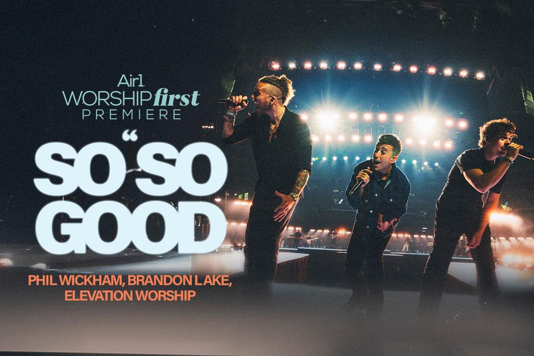 Air1 Worship First Premiere: "So So Good" Phil Wickham, Brandon Lake, Elevation Worship