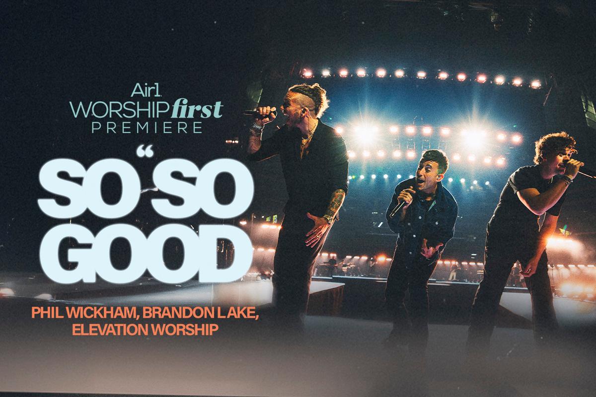 Air1 Worship First Premiere: "So So Good" Phil Wickham, Brandon Lake, Elevation Worship