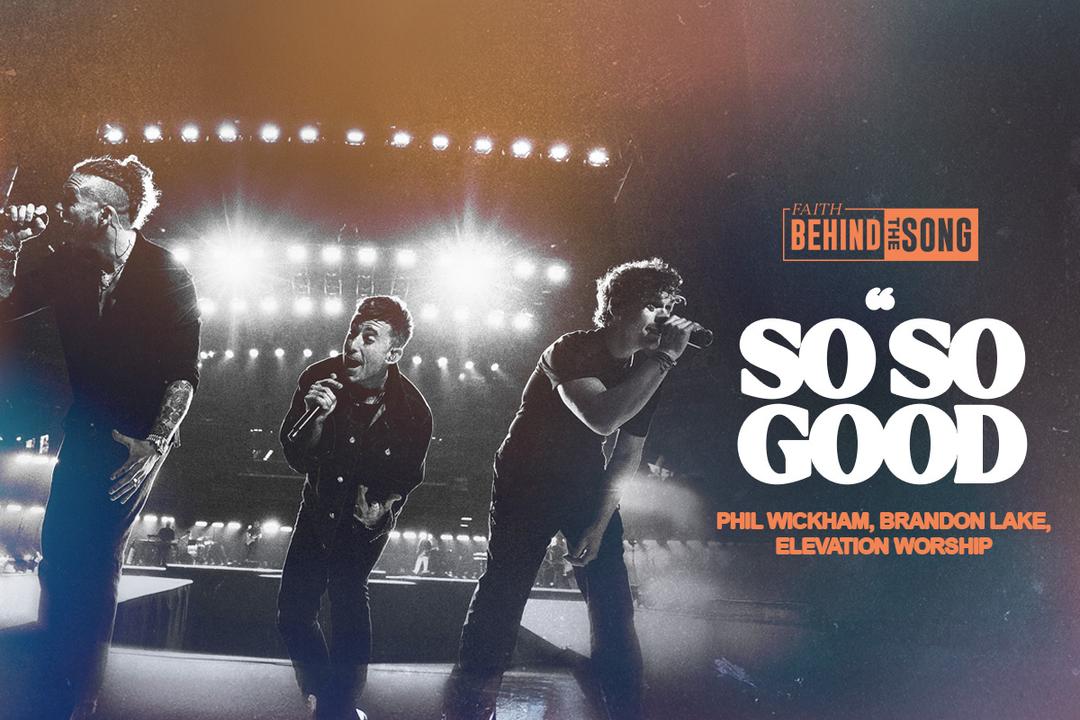 Faith Behind The Song: "So So Good" Phil Wickham, Brandon Lake, Elevation Worship