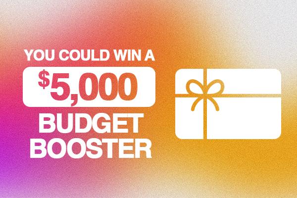 You Could Win a $5,000 Budget Booster