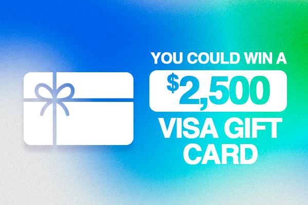 You Could Win A $2,500 Visa Gift Card