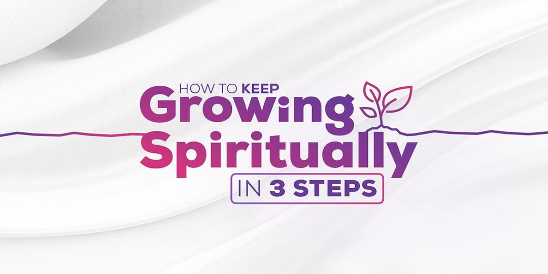 How to Keep Growing Spiritually in 3 Steps