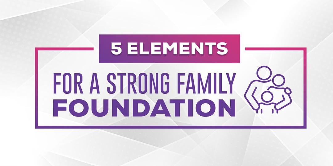 5 Elements for a Strong Family Foundation