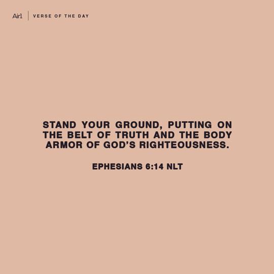 Stand your ground, putting on the belt of truth and the body armor of God’s righteousness.