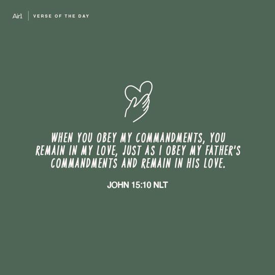 When you obey My commandments, you remain in My love, just as I obey My Father’s commandments and remain in His love.