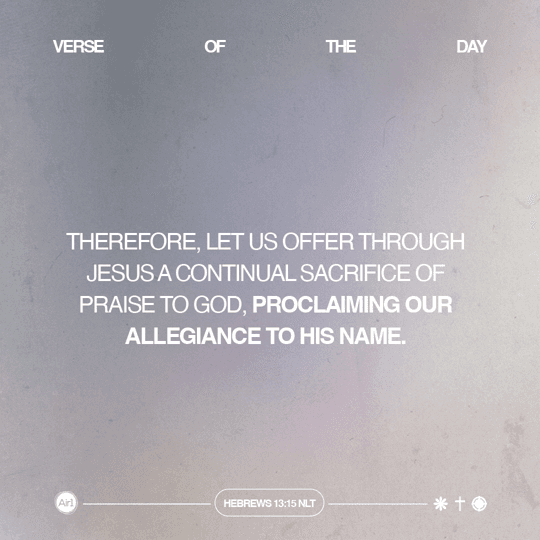Therefore, let us offer through Jesus a continual sacrifice of praise to God, proclaiming our allegiance to His name.