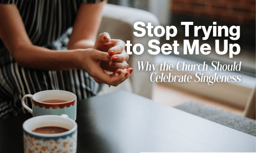 Stop Trying to Set Me Up: Why the Church Should Celebrate Singleness