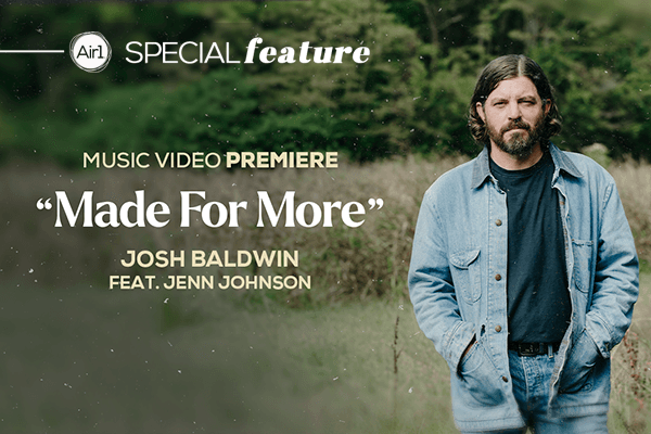 Air1 Special Feature - Music Video Premiere "Made For More" Josh Baldwin feat. Jenn Johnson