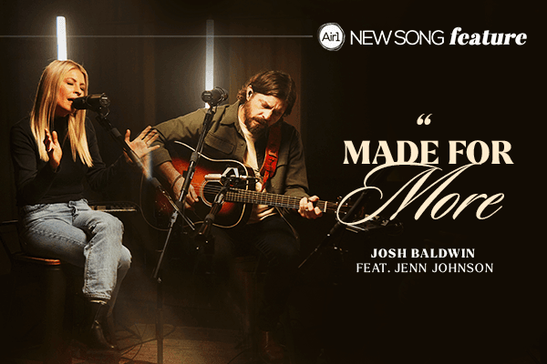 New Song Feature: "Made For More" Josh Baldwin feat. Jenn Johnson