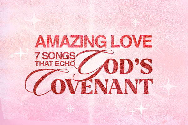 Amazing Love: 7 Songs that Echo God's Covenant