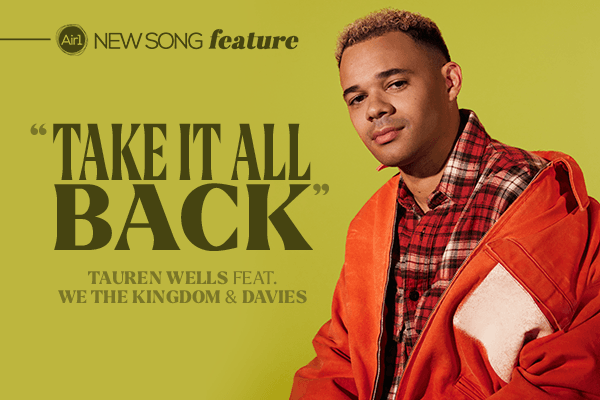 New Song Feature: "Take it All Back" Tauren Wells feat. We The Kingdom and Davies