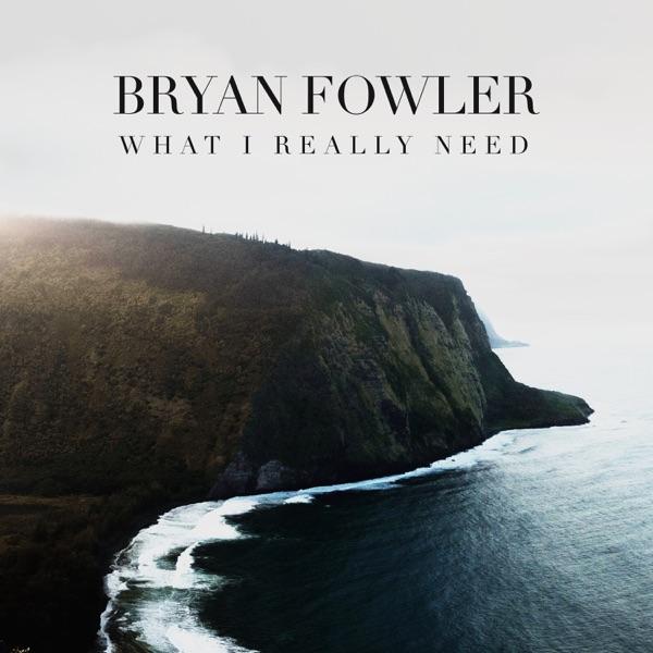 Bryan Fowler "What I Really Need"